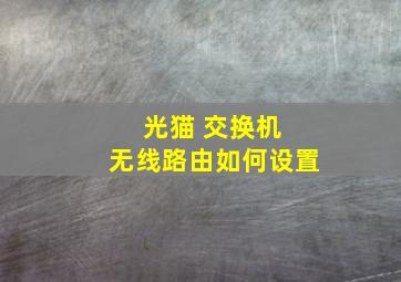 光猫 交换机 无线路由如何设置